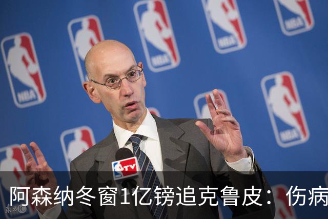 阿森纳冬窗1亿镑追克鲁皮：伤病风险下的争冠豪赌